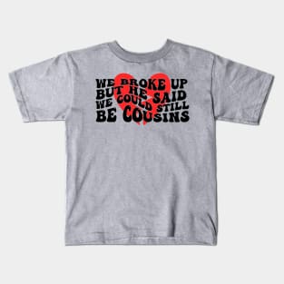 We Broke Up But He Said We Could Still Be Cousins Kids T-Shirt